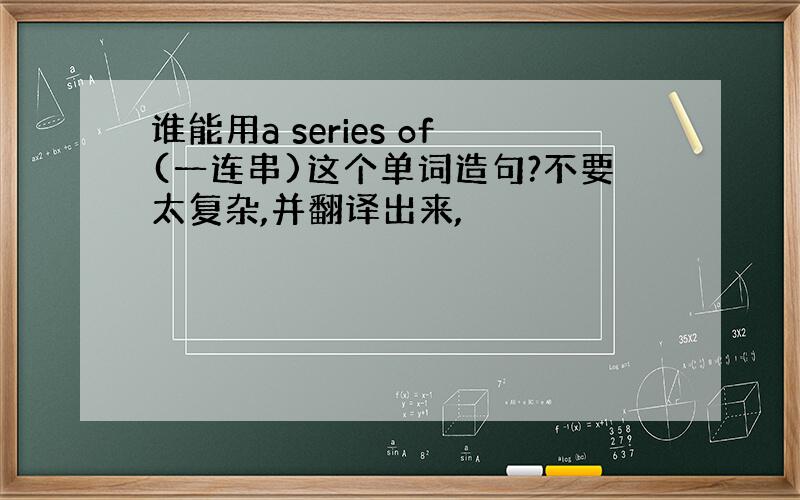 谁能用a series of(一连串)这个单词造句?不要太复杂,并翻译出来,