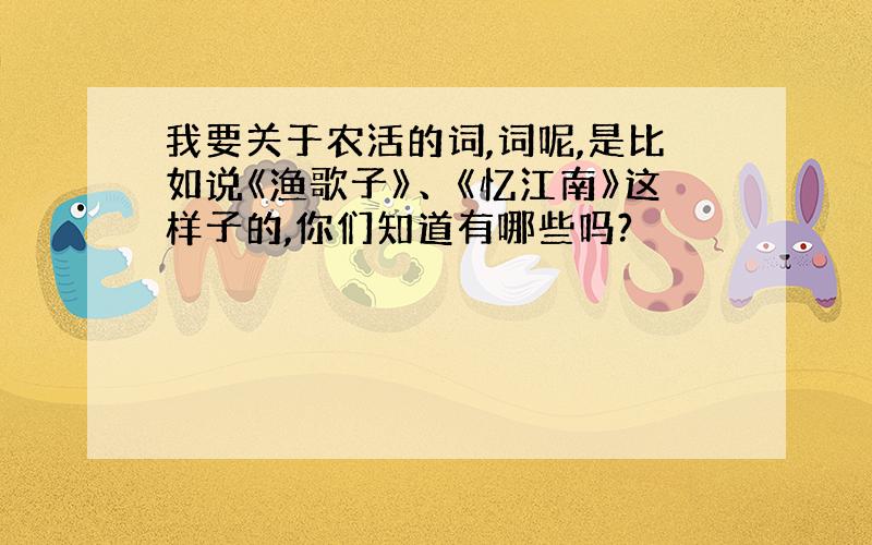 我要关于农活的词,词呢,是比如说《渔歌子》、《忆江南》这样子的,你们知道有哪些吗?