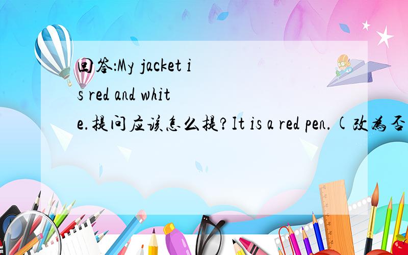 回答：My jacket is red and white.提问应该怎么提?It is a red pen.(改为否定句