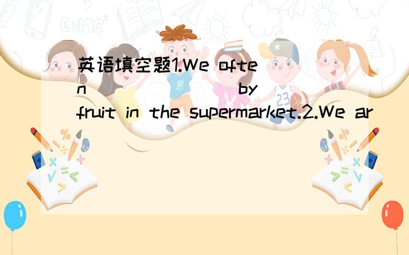 英语填空题1.We often ______ (by) fruit in the supermarket.2.We ar