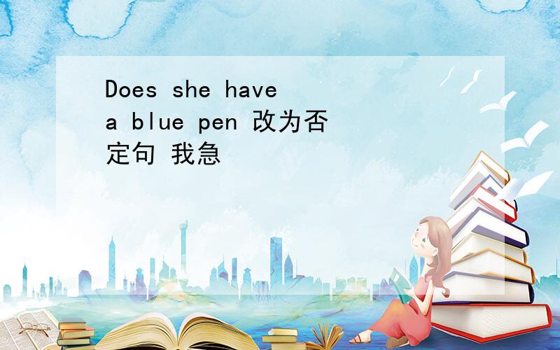 Does she have a blue pen 改为否定句 我急