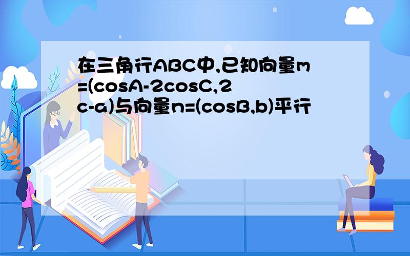 在三角行ABC中,已知向量m=(cosA-2cosC,2c-a)与向量n=(cosB,b)平行