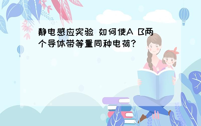 静电感应实验 如何使A B两个导体带等量同种电荷?