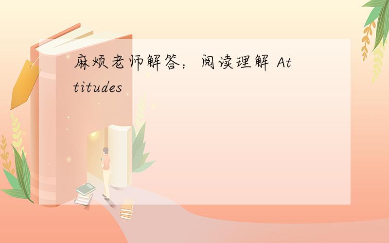 麻烦老师解答：阅读理解 Attitudes