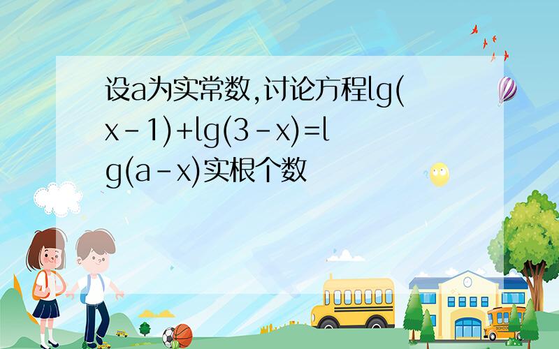 设a为实常数,讨论方程lg(x-1)+lg(3-x)=lg(a-x)实根个数