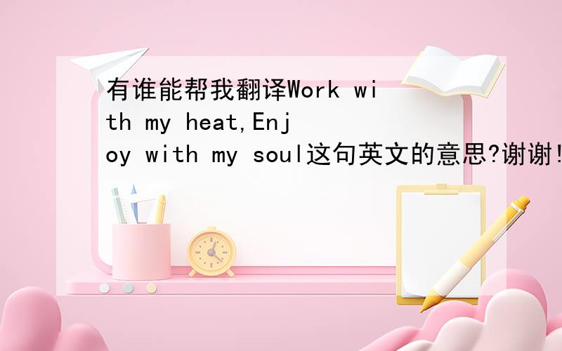 有谁能帮我翻译Work with my heat,Enjoy with my soul这句英文的意思?谢谢!