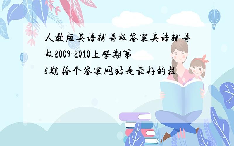 人教版英语辅导报答案英语辅导报2009-2010上学期第5期 给个答案网站是最好的拉