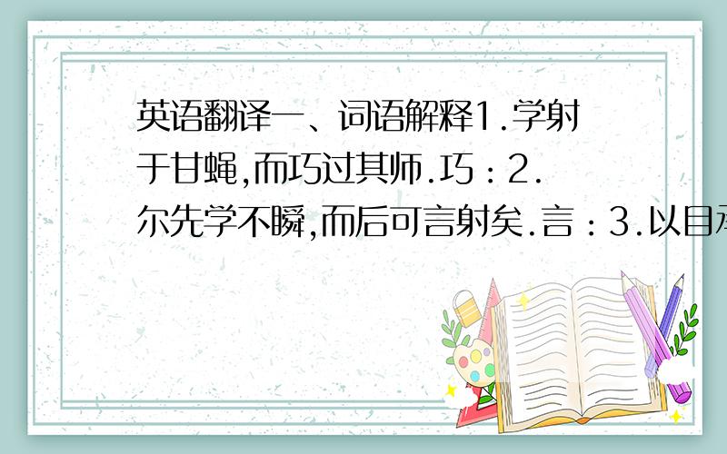 英语翻译一、词语解释1.学射于甘蝇,而巧过其师.巧：2.尔先学不瞬,而后可言射矣.言：3.以目承牵挺 承：4.视小如大,