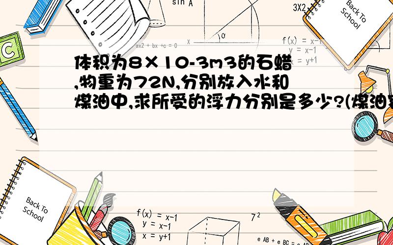 体积为8×10-3m3的石蜡,物重为72N,分别放入水和煤油中,求所受的浮力分别是多少?(煤油密度为0.8×103kg/