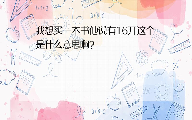 我想买一本书他说有16开这个是什么意思啊?