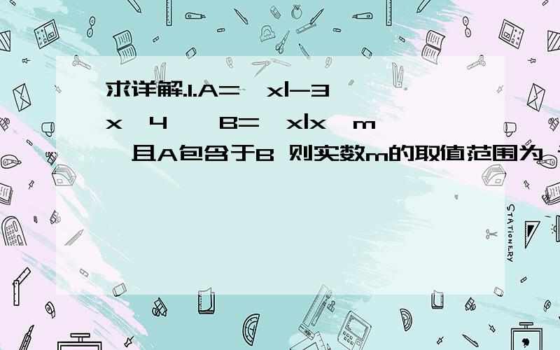 求详解.1.A=｛x|-3≤x≤4｝,B=｛x|x≥m｝,且A包含于B 则实数m的取值范围为 请给出详细解析.现在在预习