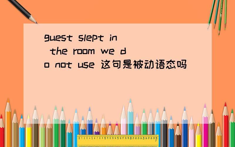 guest slept in the room we do not use 这句是被动语态吗