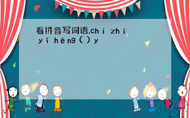 看拼音写词语.chí zhī yǐ héng ( ) y