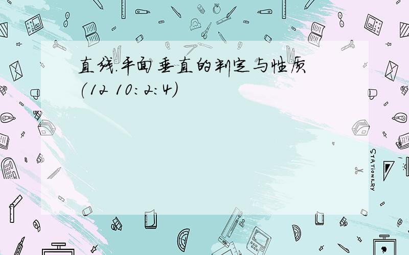 直线.平面垂直的判定与性质 (12 10:2:4)