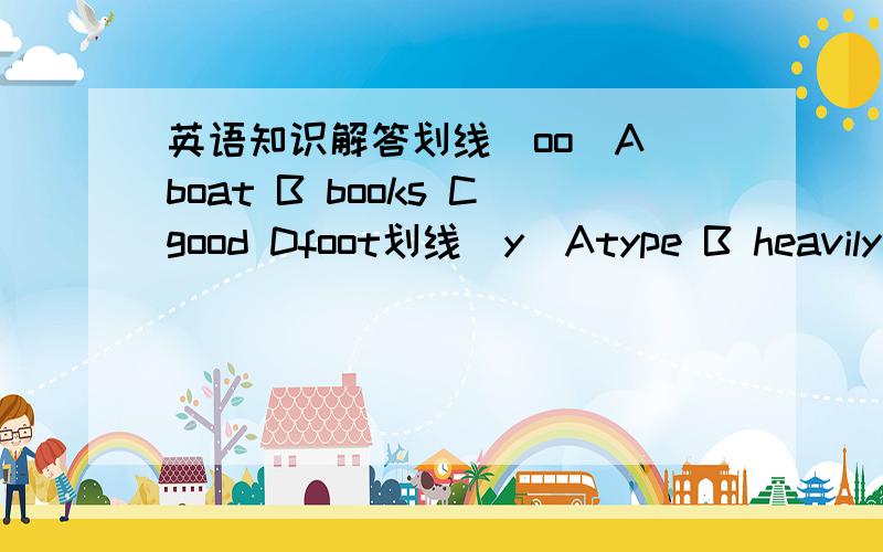 英语知识解答划线（oo）A boat B books Cgood Dfoot划线（y）Atype B heavily C