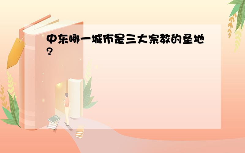 中东哪一城市是三大宗教的圣地?