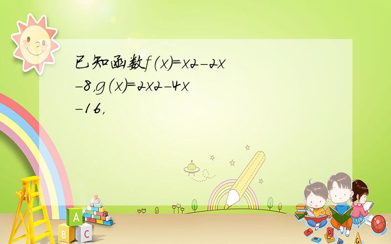 已知函数f（x）=x2-2x-8，g（x）=2x2-4x-16，