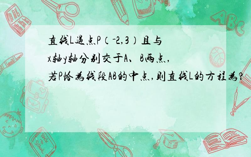 直线L过点P（-2,3）且与x轴y轴分别交于A、B两点,若P恰为线段AB的中点,则直线L的方程为?