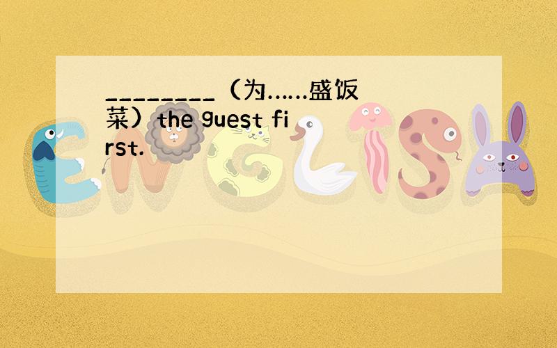 ________（为……盛饭菜）the guest first.