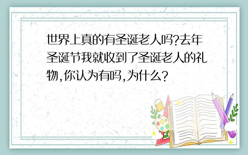 世界上真的有圣诞老人吗?去年圣诞节我就收到了圣诞老人的礼物,你认为有吗,为什么?