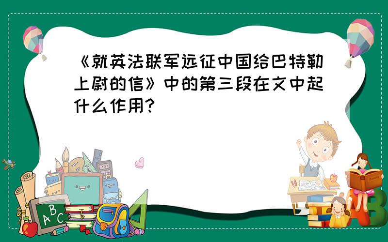 《就英法联军远征中国给巴特勒上尉的信》中的第三段在文中起什么作用?