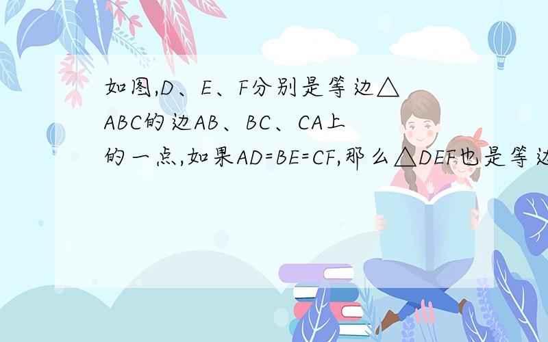 如图,D、E、F分别是等边△ABC的边AB、BC、CA上的一点,如果AD=BE=CF,那么△DEF也是等边三角形,为什么