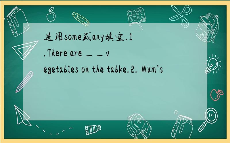 选用some或any填空.1.There are __vegetables on the tabke.2. Mum's