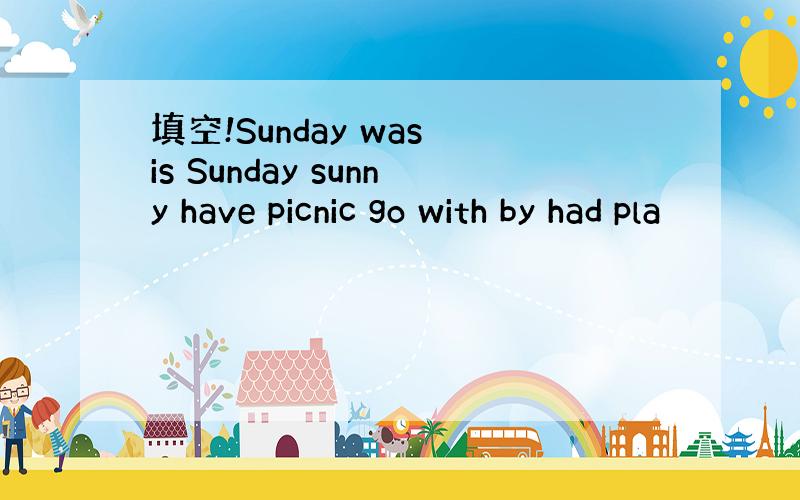 填空!Sunday was is Sunday sunny have picnic go with by had pla