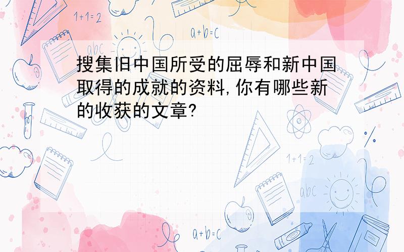 搜集旧中国所受的屈辱和新中国取得的成就的资料,你有哪些新的收获的文章?