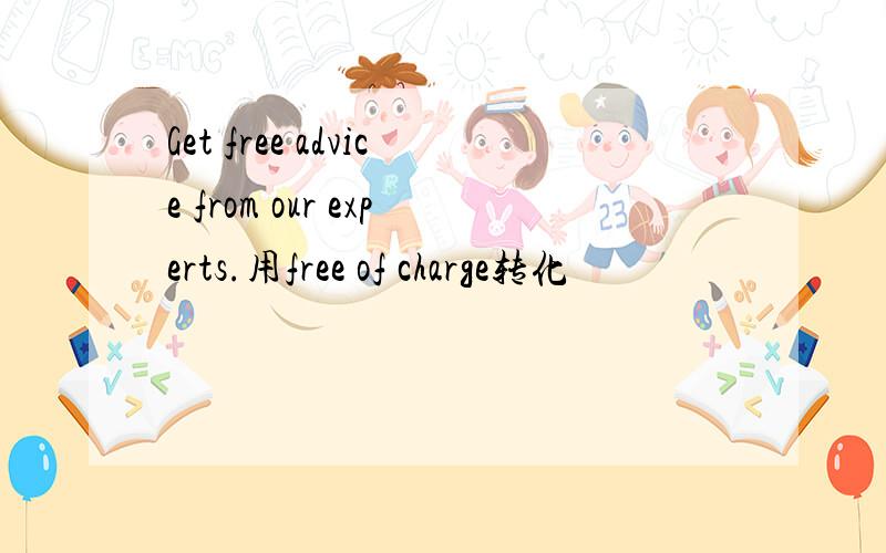 Get free advice from our experts.用free of charge转化