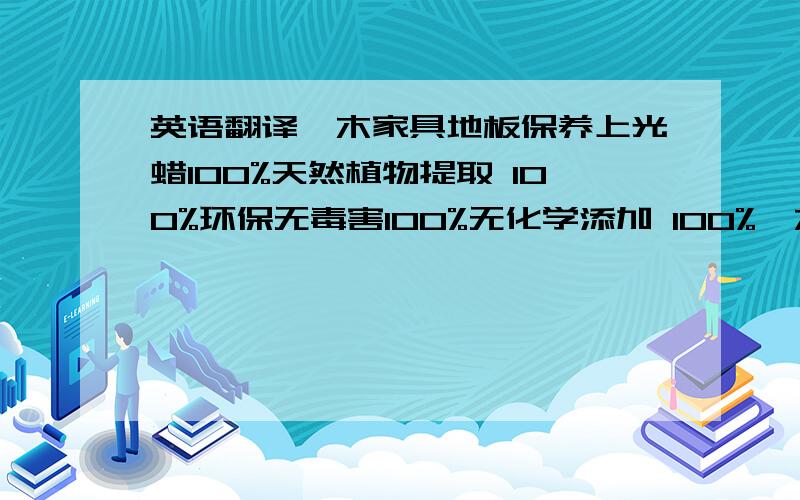 英语翻译柚木家具地板保养上光蜡100%天然植物提取 100%环保无毒害100%无化学添加 100%柚木提取精华使木材更滋