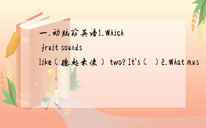 一.动脑筋英语1.Which fruit sounds like(听起来像) two?It's( )2.What mus