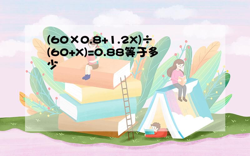 (60×0.8+1.2X)÷(60+X)=0.88等于多少