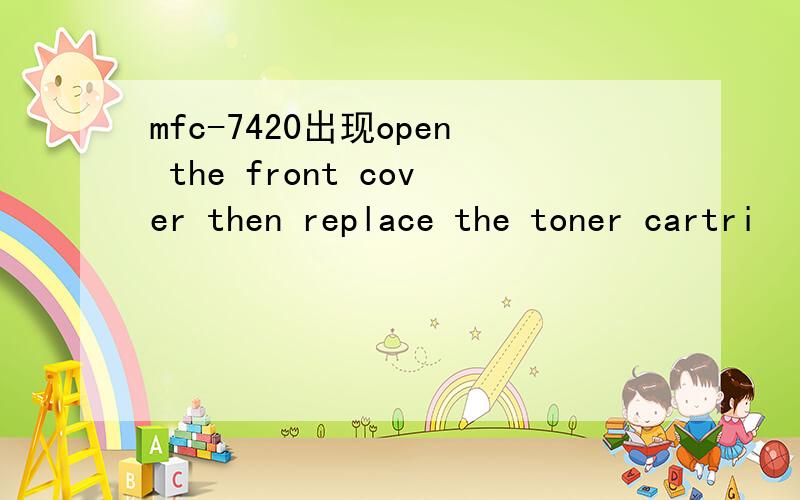 mfc-7420出现open the front cover then replace the toner cartri