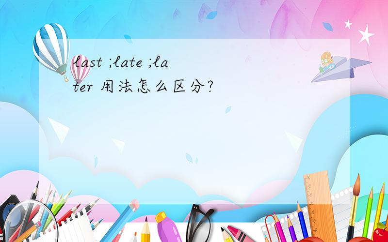 last ;late ;later 用法怎么区分?