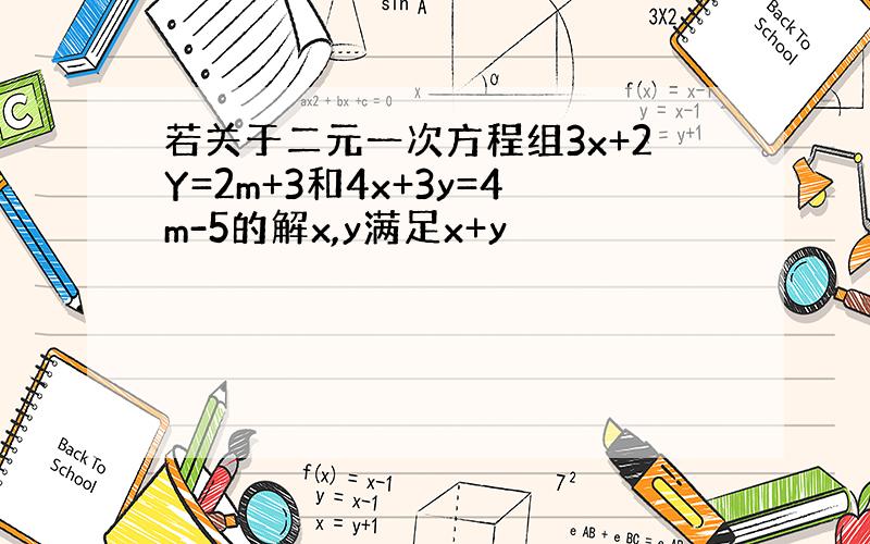 若关于二元一次方程组3x+2Y=2m+3和4x+3y=4m-5的解x,y满足x+y