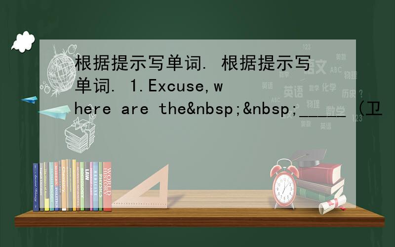 根据提示写单词. 根据提示写单词. 1.Excuse,where are the  _____ (卫