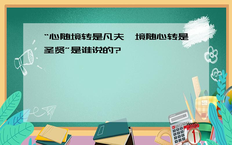 “心随境转是凡夫,境随心转是圣贤”是谁说的?