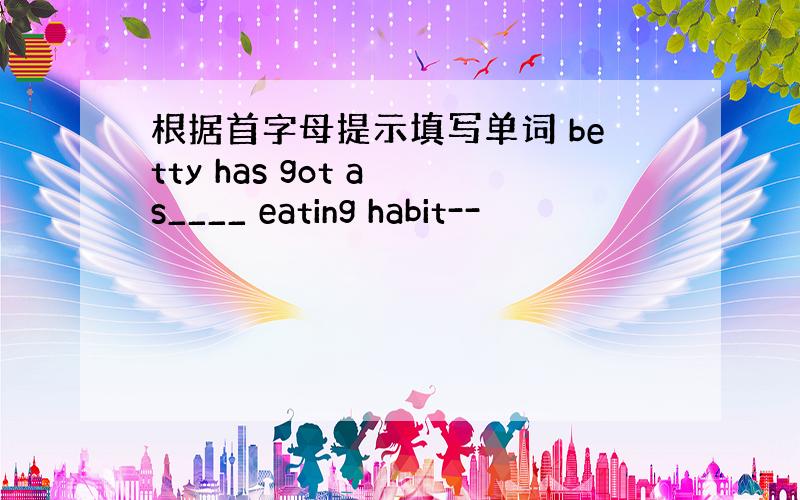 根据首字母提示填写单词 betty has got a s____ eating habit--