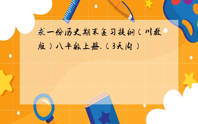 求一份历史期末复习提纲（川教版）八年级上册.（3天内）