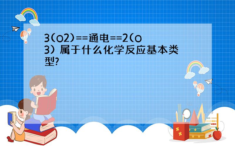 3(O2)==通电==2(O3) 属于什么化学反应基本类型?