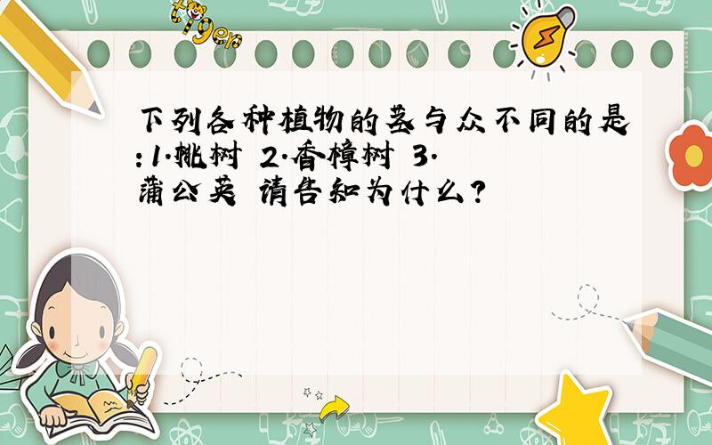 下列各种植物的茎与众不同的是：1.桃树 2.香樟树 3.蒲公英 请告知为什么?