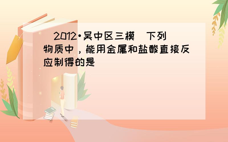 （2012•吴中区三模）下列物质中，能用金属和盐酸直接反应制得的是（　　）