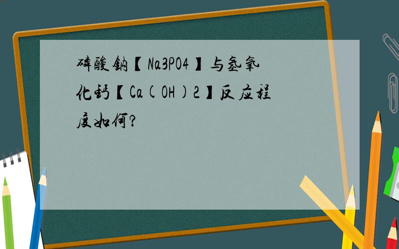 磷酸钠【Na3PO4】与氢氧化钙【Ca(OH)2】反应程度如何?