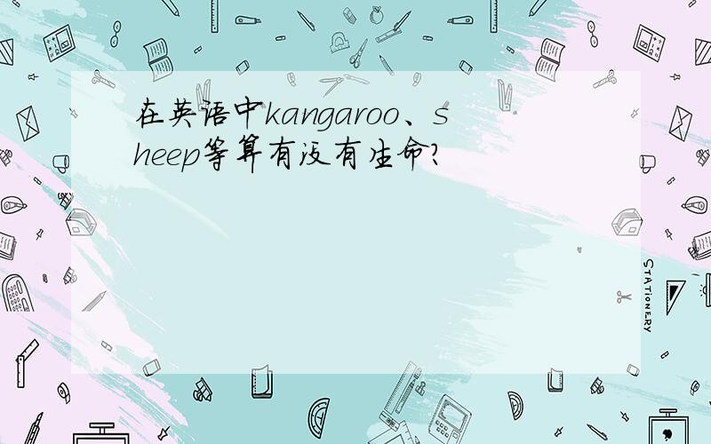 在英语中kangaroo、sheep等算有没有生命?