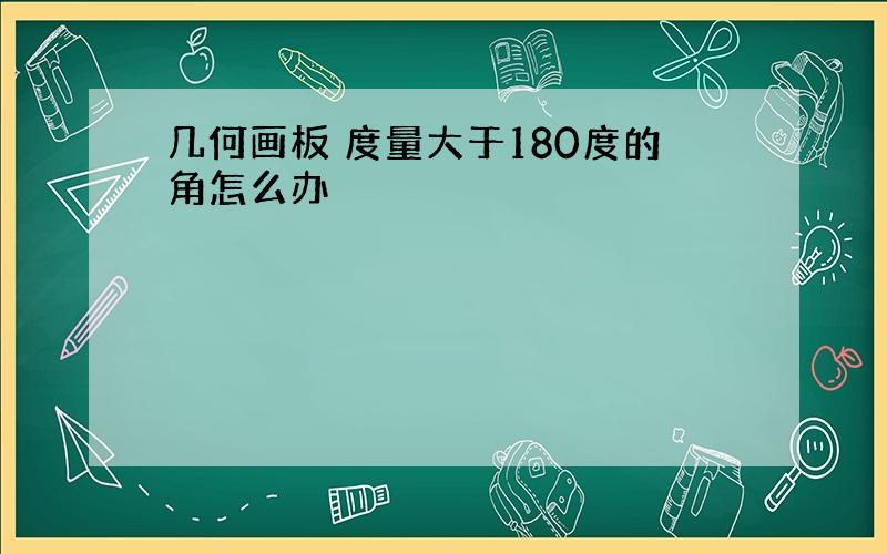 几何画板 度量大于180度的角怎么办