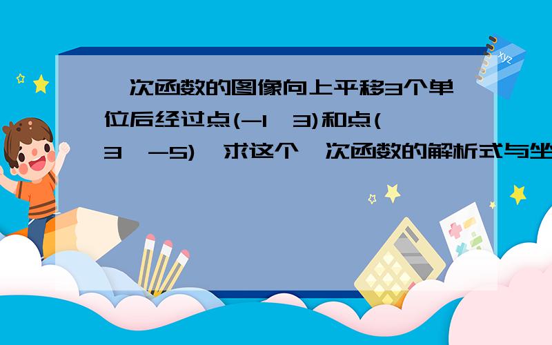 一次函数的图像向上平移3个单位后经过点(-1,3)和点(3,-5),求这个一次函数的解析式与坐标轴所围成