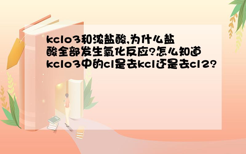 kclo3和浓盐酸,为什么盐酸全部发生氧化反应?怎么知道kclo3中的cl是去kcl还是去cl2?