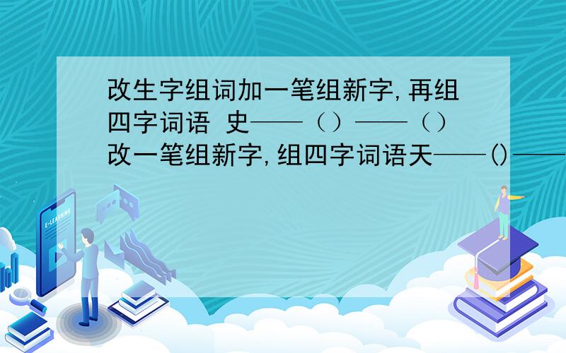 改生字组词加一笔组新字,再组四字词语 史——（）——（）改一笔组新字,组四字词语天——()——()竿——（）——（）旧—