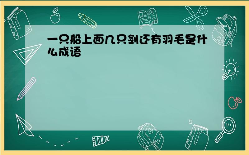 一只船上面几只剑还有羽毛是什么成语